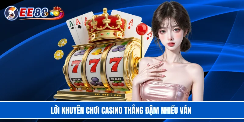 Lời khuyên chơi casino thắng đậm nhiều ván 